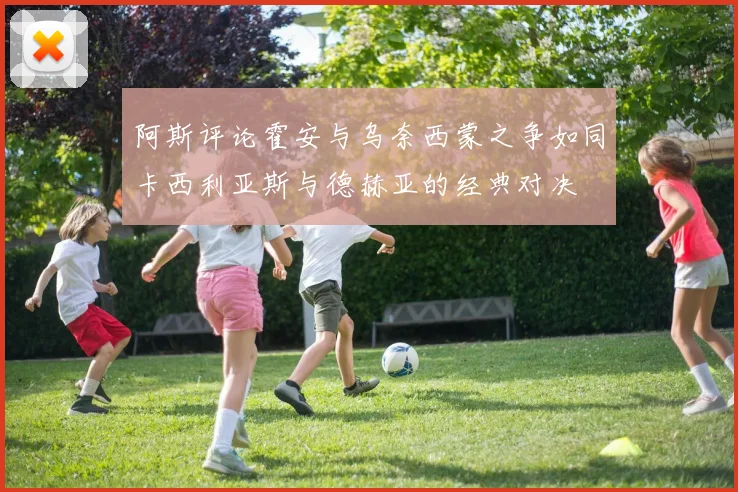 阿斯评论霍安与乌奈西蒙之争如同卡西利亚斯与德赫亚的经典对决