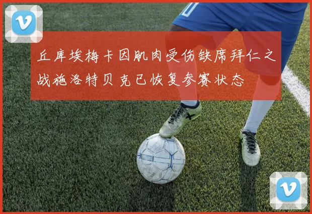 丘库埃梅卡因肌肉受伤缺席拜仁之战施洛特贝克已恢复参赛状态