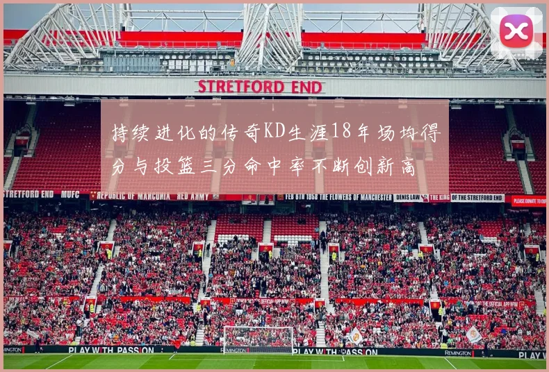 持续进化的传奇KD生涯18年场均得分与投篮三分命中率不断创新高