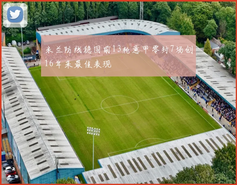 米兰防线稳固前13轮意甲零封7场创16年来最佳表现