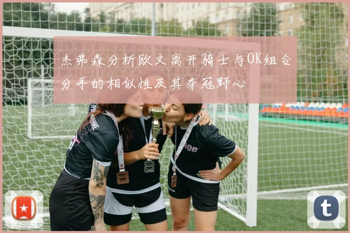 杰弗森分析欧文离开骑士与OK组合分手的相似性及其夺冠野心