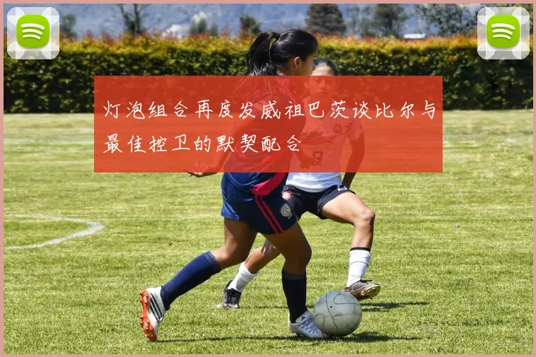 灯泡组合再度发威祖巴茨谈比尔与最佳控卫的默契配合